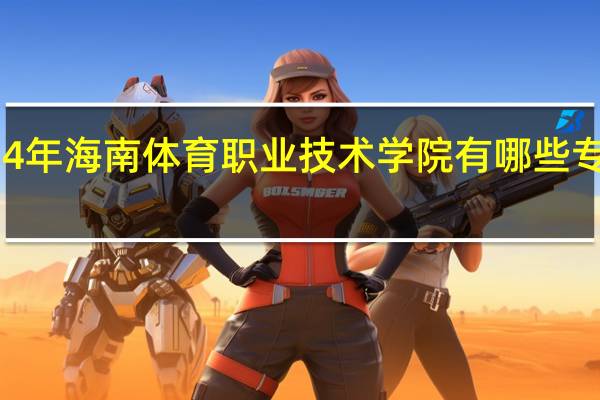 2024年海南体育职业技术学院有哪些专业比较好