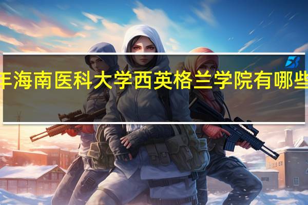 2024年海南医科大学西英格兰学院有哪些专业比较好