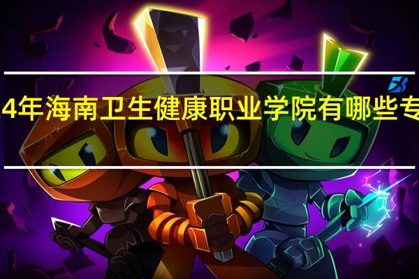 2024年海南卫生健康职业学院有哪些专业比较好