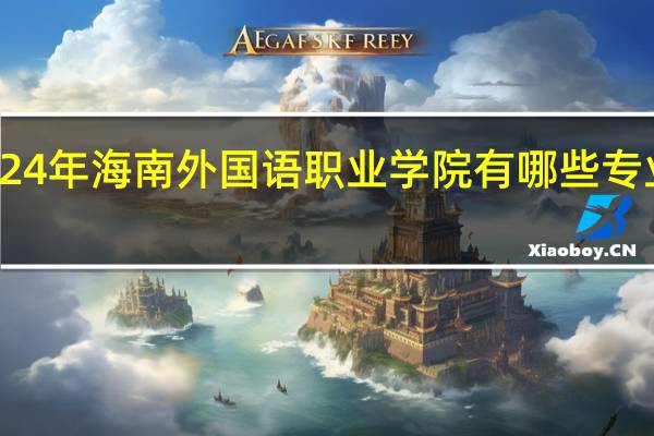 2024年海南外国语职业学院有哪些专业比较好