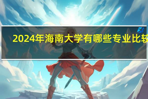 2024年海南大学有哪些专业比较好