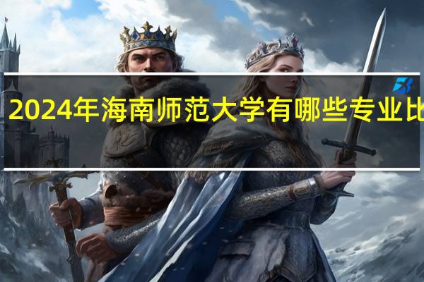 2024年海南师范大学有哪些专业比较好