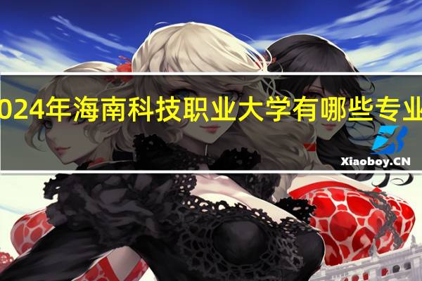2024年海南科技职业大学有哪些专业比较好