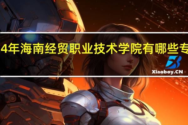 2024年海南经贸职业技术学院有哪些专业比较好