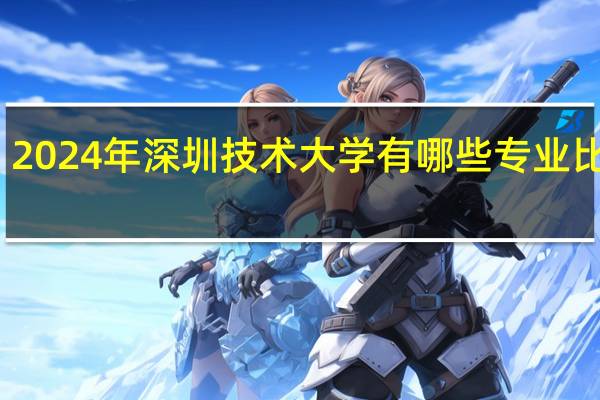 2024年深圳技术大学有哪些专业比较好