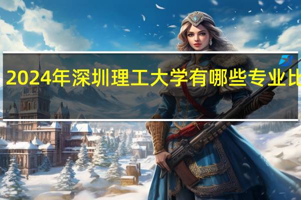 2024年深圳理工大学有哪些专业比较好