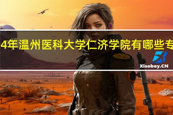 2024年温州医科大学仁济学院有哪些专业比较好
