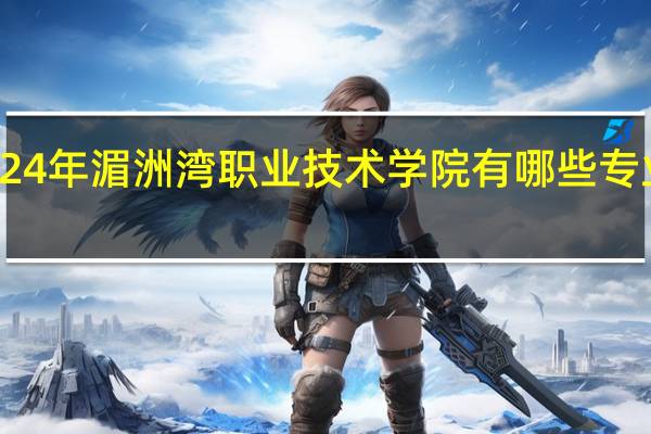 2024年湄洲湾职业技术学院有哪些专业比较好