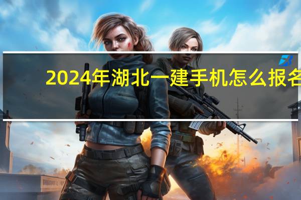 2024年湖北一建手机怎么报名