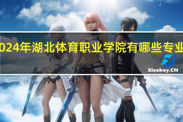 2024年湖北体育职业学院有哪些专业比较好