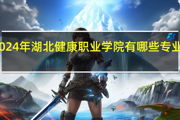 2024年湖北健康职业学院有哪些专业比较好