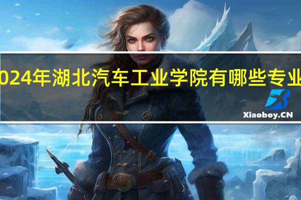 2024年湖北汽车工业学院有哪些专业比较好