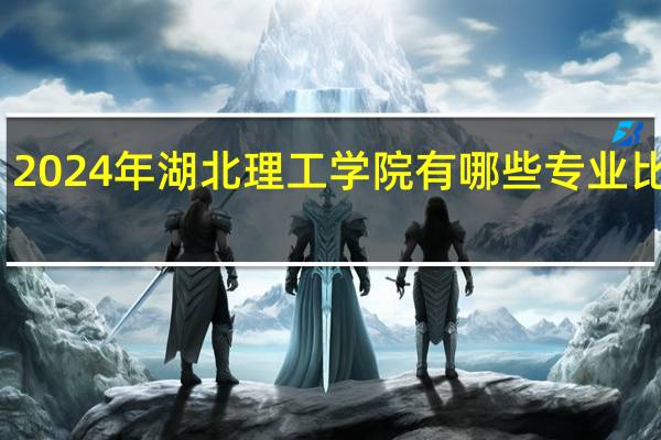 2024年湖北理工学院有哪些专业比较好