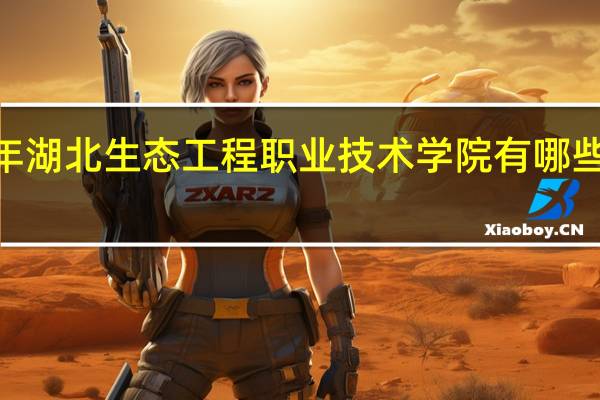2024年湖北生态工程职业技术学院有哪些专业比较好