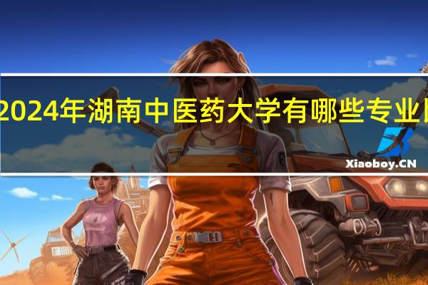 2024年湖南中医药大学有哪些专业比较好