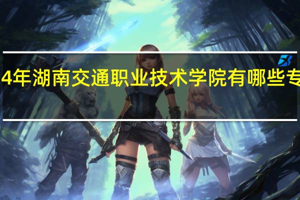 2024年湖南交通职业技术学院有哪些专业比较好