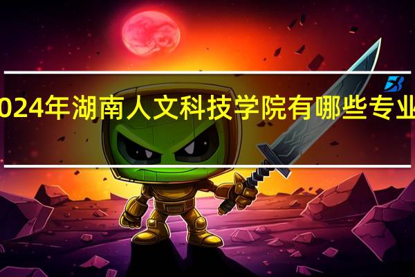 2024年湖南人文科技学院有哪些专业比较好