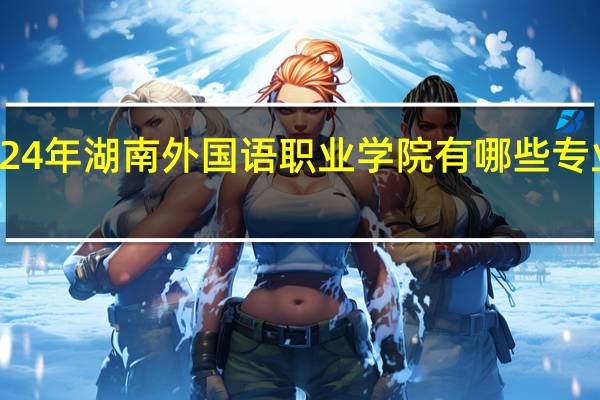 2024年湖南外国语职业学院有哪些专业比较好