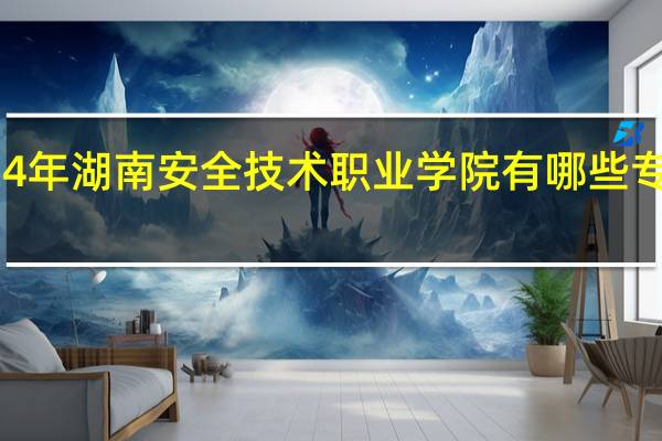 2024年湖南安全技术职业学院有哪些专业比较好