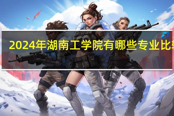 2024年湖南工学院有哪些专业比较好