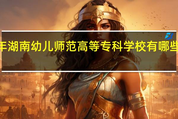 2024年湖南幼儿师范高等专科学校有哪些专业比较好