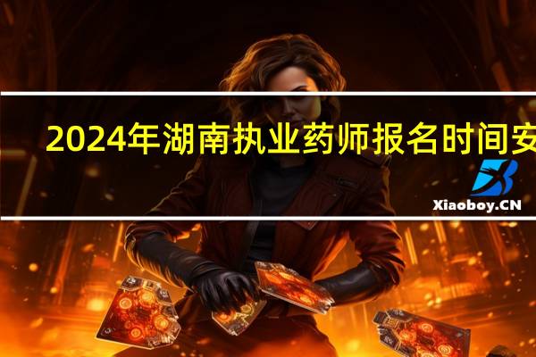 2024年湖南执业药师报名时间安排