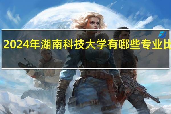 2024年湖南科技大学有哪些专业比较好