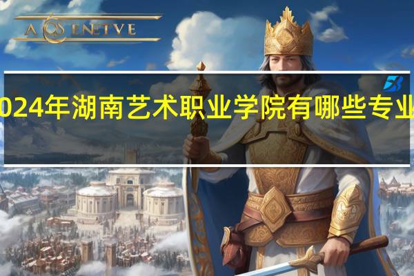 2024年湖南艺术职业学院有哪些专业比较好