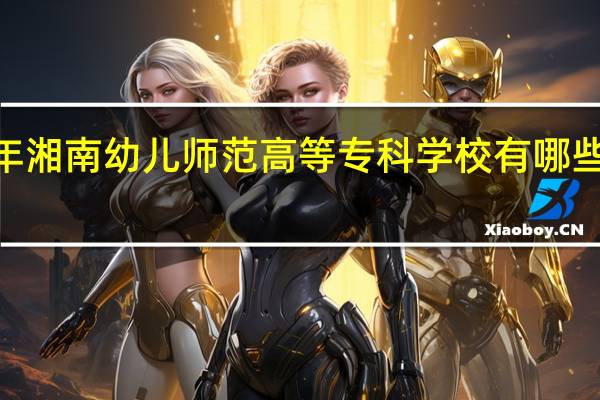 2024年湘南幼儿师范高等专科学校有哪些专业比较好
