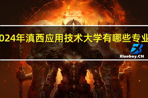 2024年滇西应用技术大学有哪些专业比较好