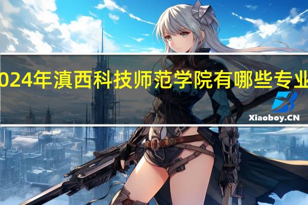 2024年滇西科技师范学院有哪些专业比较好