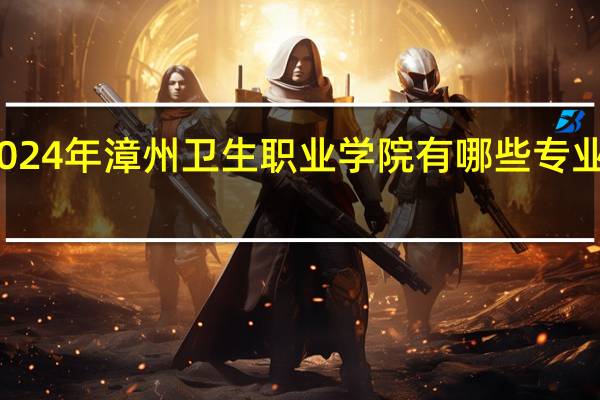 2024年漳州卫生职业学院有哪些专业比较好
