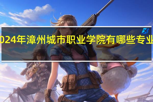 2024年漳州城市职业学院有哪些专业比较好