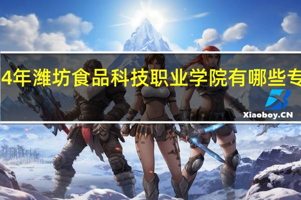 2024年潍坊食品科技职业学院有哪些专业比较好
