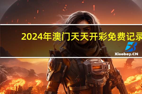 2024年澳门天天开彩免费记录,自然精选解释落实_3DM92.76.93