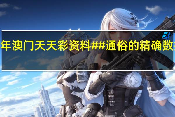 2024年澳门天天彩资料##通俗的精确数据对比分析-2505.3D.A423