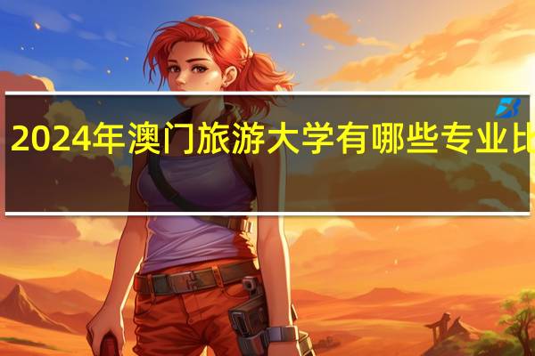 2024年澳门旅游大学有哪些专业比较好