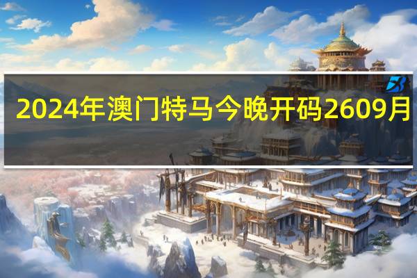 2024年澳门特马今晚开码2609月17日：通俗的最新解答-2651.3D.A569