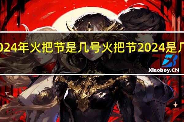 2024年火把节是几号 火把节2024是几月几号