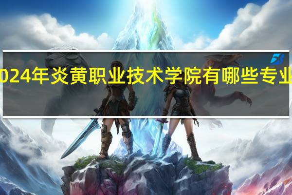2024年炎黄职业技术学院有哪些专业比较好
