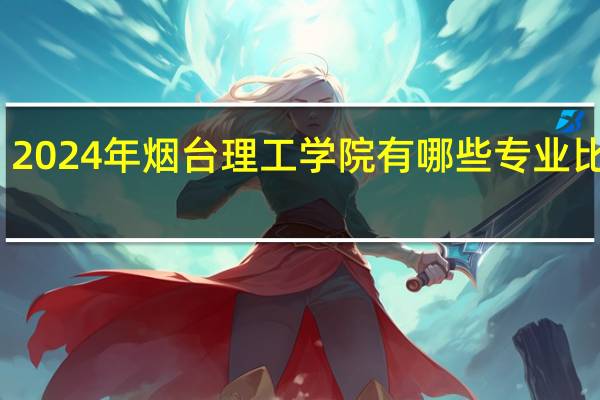 2024年烟台理工学院有哪些专业比较好