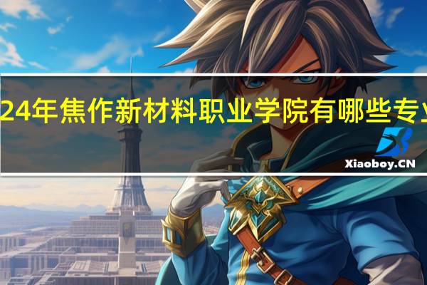 2024年焦作新材料职业学院有哪些专业比较好