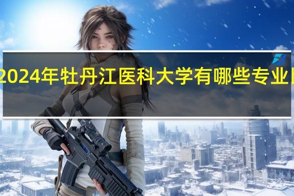 2024年牡丹江医科大学有哪些专业比较好