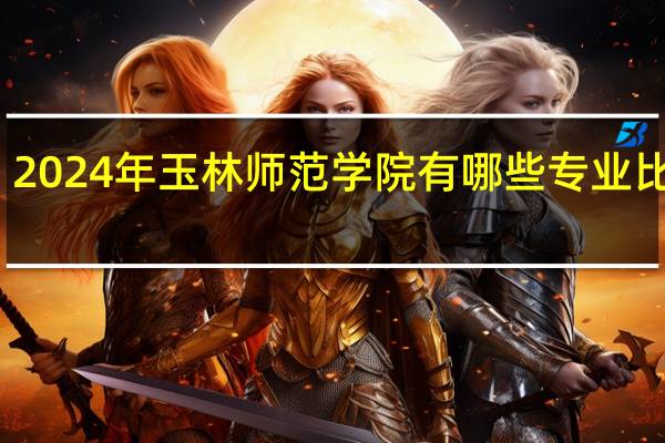 2024年玉林师范学院有哪些专业比较好