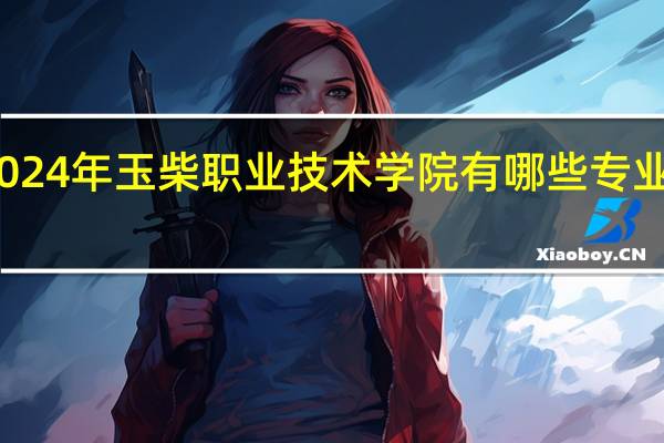 2024年玉柴职业技术学院有哪些专业比较好