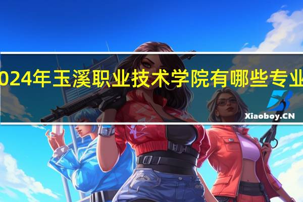 2024年玉溪职业技术学院有哪些专业比较好