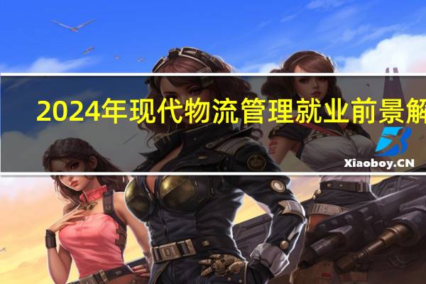 2024年现代物流管理就业前景解析