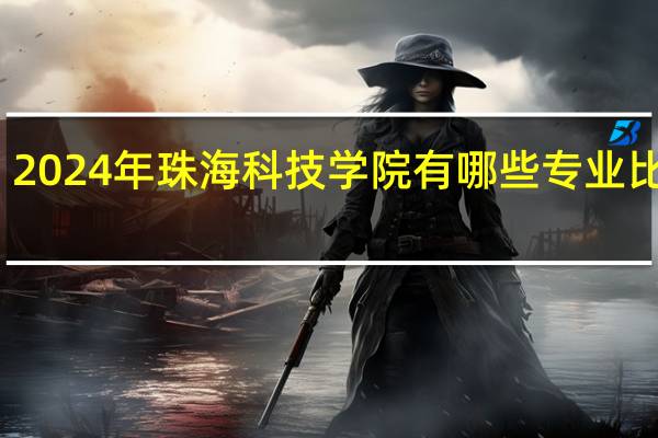 2024年珠海科技学院有哪些专业比较好