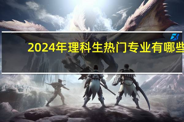 2024年理科生热门专业有哪些