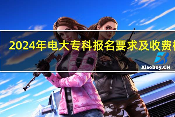 2024年电大专科报名要求及收费标准